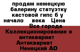 продам немецкую балерину статуэтку кастовой гипс б/у  начало 20 века › Цена ­ 25 000 - Все города Коллекционирование и антиквариат » Антиквариат   . Ненецкий АО